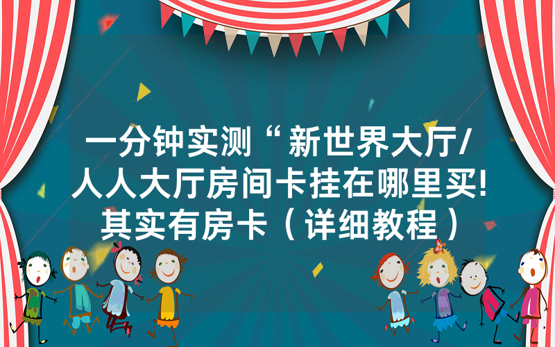 一分钟实测“新世界大厅/人人大厅房间卡挂在哪里买!其实有房卡（详细教程）