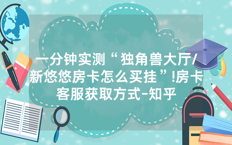 一分钟实测“独角兽大厅/新悠悠房卡怎么买挂”!房卡客服获取方式-知乎