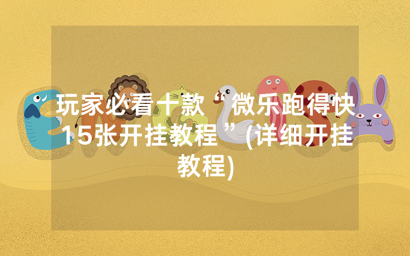 玩家必看十款“微乐跑得快15张开挂教程”(详细开挂教程)