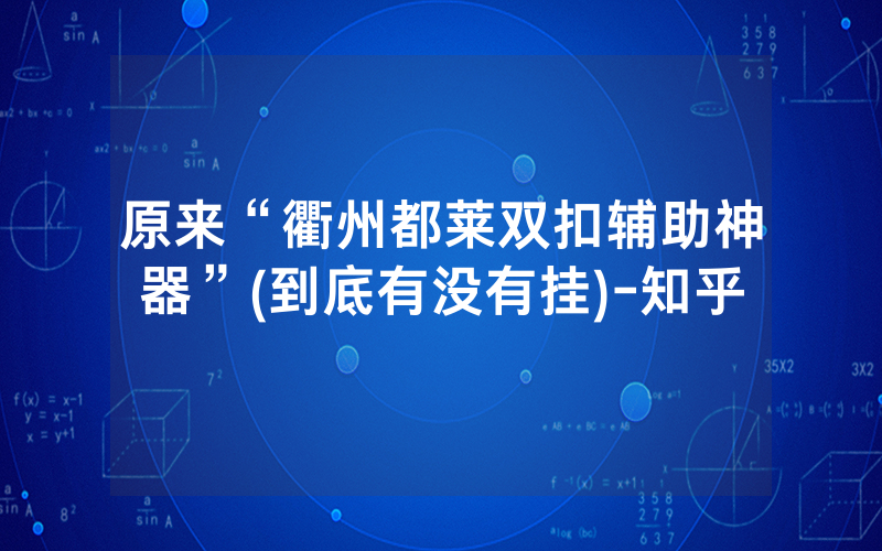 原来“衢州都莱双扣辅助神器”(到底有没有挂)-知乎