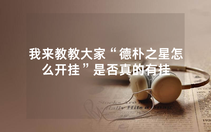 我来教教大家“德朴之星怎么开挂”是否真的有挂
