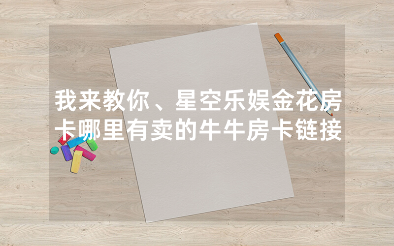 我来教你、星空乐娱金花房卡哪里有卖的牛牛房卡链接