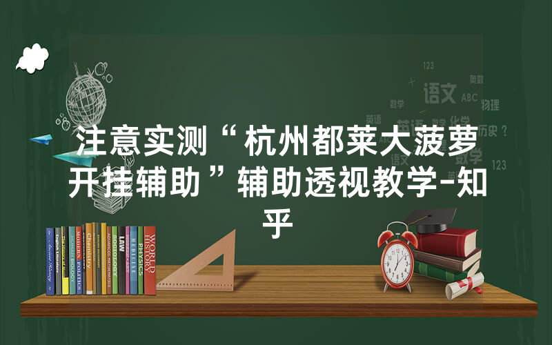 注意实测“杭州都莱大菠萝开挂辅助”辅助透视教学-知乎