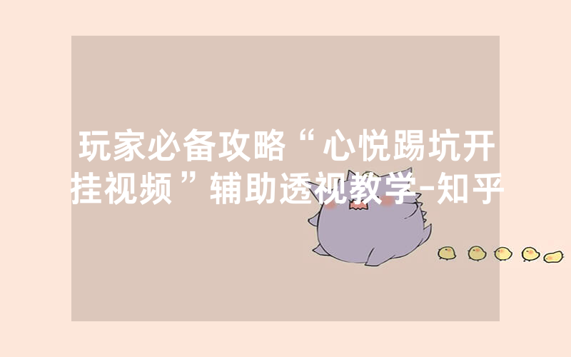 玩家必备攻略“心悦踢坑开挂视频”辅助透视教学-知乎