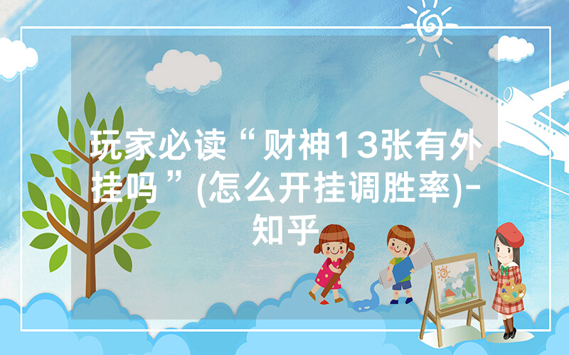 玩家必读“财神13张有外挂吗”(怎么开挂调胜率)-知乎