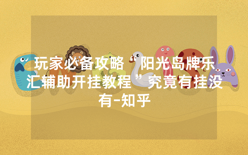 玩家必备攻略“阳光岛牌乐汇辅助开挂教程”究竟有挂没有-知乎