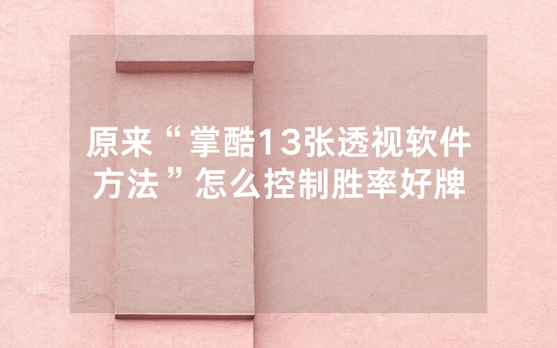 原来“掌酷13张透视软件方法”怎么控制胜率好牌