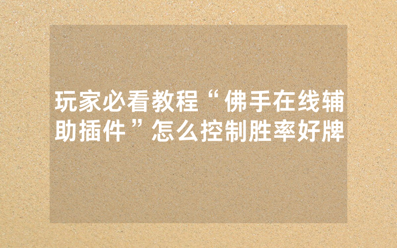 玩家必看教程“佛手在线辅助插件”怎么控制胜率好牌