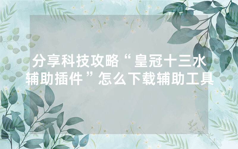 分享科技攻略“皇冠十三水辅助插件”怎么下载辅助工具