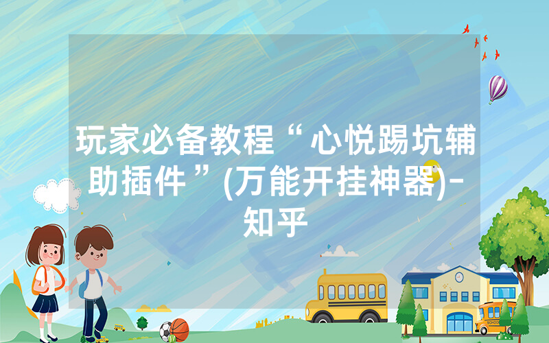 玩家必备教程“心悦踢坑辅助插件”(万能开挂神器)-知乎