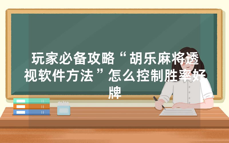 玩家必备攻略“胡乐麻将透视软件方法”怎么控制胜率好牌