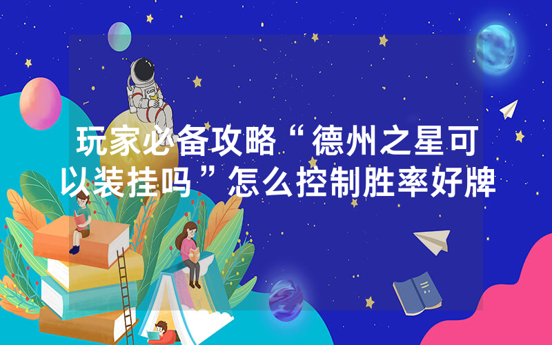 玩家必备攻略“德州之星可以装挂吗”怎么控制胜率好牌