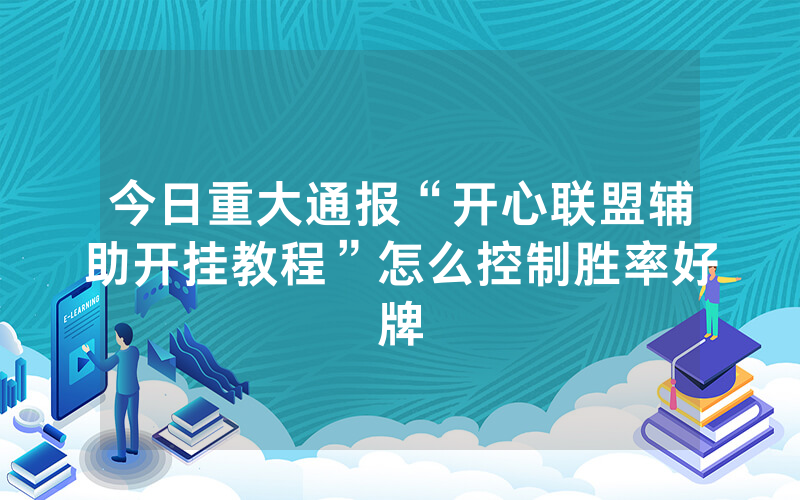 今日重大通报“开心联盟辅助开挂教程”怎么控制胜率好牌