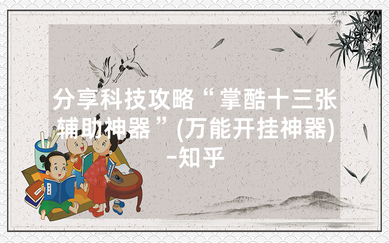 分享科技攻略“掌酷十三张辅助神器”(万能开挂神器)-知乎