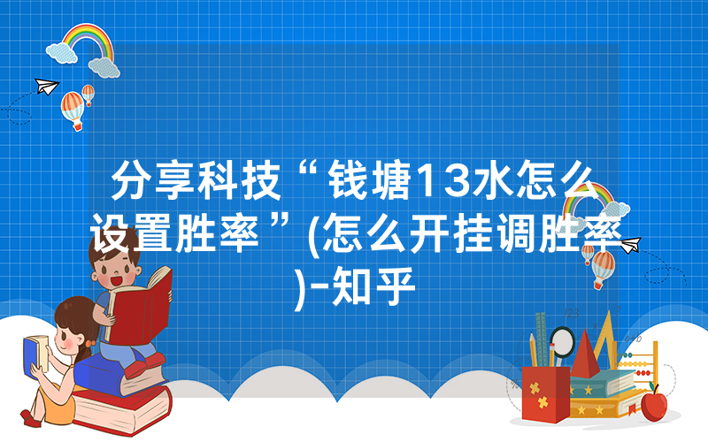 分享科技“钱塘13水怎么设置胜率”(怎么开挂调胜率)-知乎