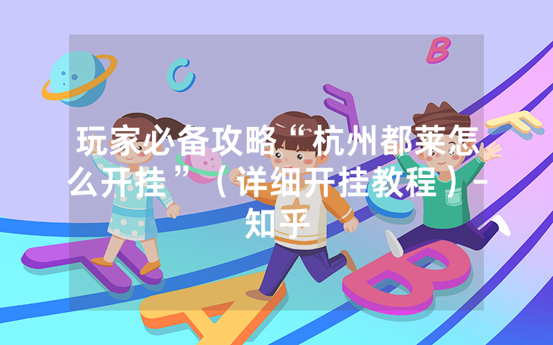 玩家必备攻略“杭州都莱怎么开挂”（详细开挂教程）-知乎