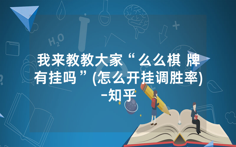 我来教教大家“么么棋 牌有挂吗”(怎么开挂调胜率)-知乎