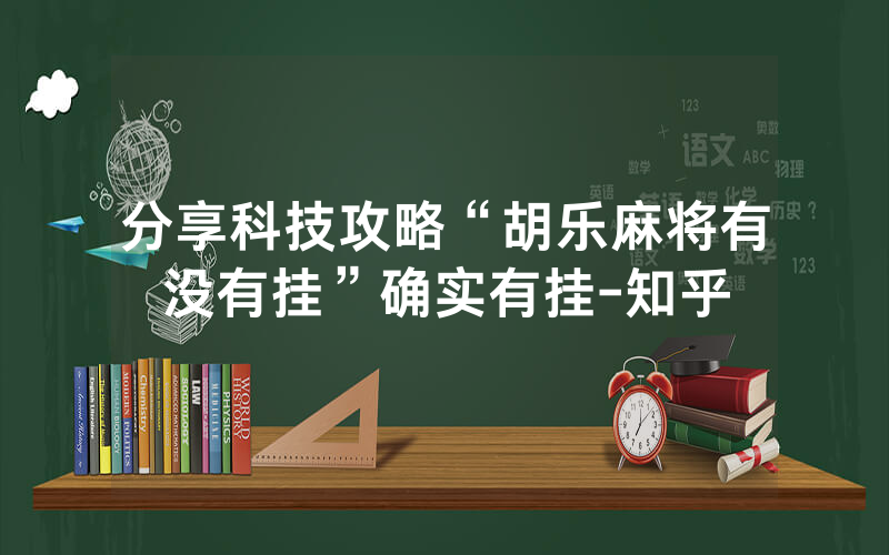 分享科技攻略“胡乐麻将有没有挂”确实有挂-知乎