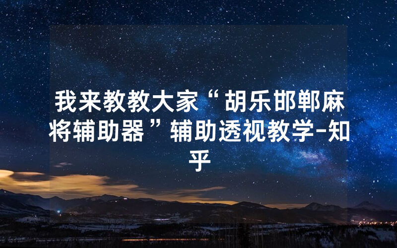 我来教教大家“胡乐邯郸麻将辅助器”辅助透视教学-知乎