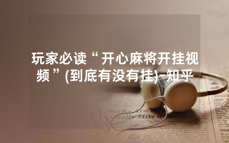 玩家必读“开心麻将开挂视频”(到底有没有挂)-知乎