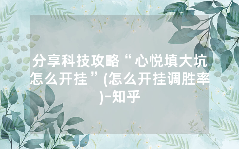 分享科技攻略“心悦填大坑怎么开挂”(怎么开挂调胜率)-知乎
