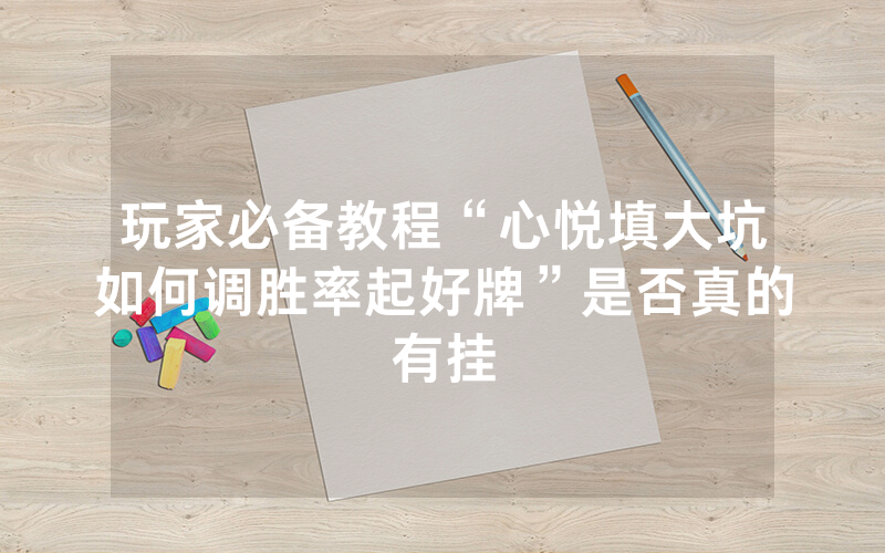 玩家必备教程“心悦填大坑如何调胜率起好牌”是否真的有挂