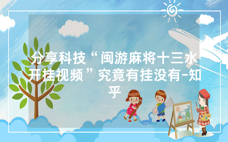 分享科技“闽游麻将十三水开挂视频”究竟有挂没有-知乎