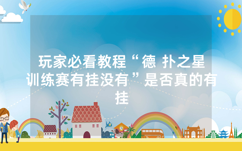 玩家必看教程“德 扑之星训练赛有挂没有”是否真的有挂