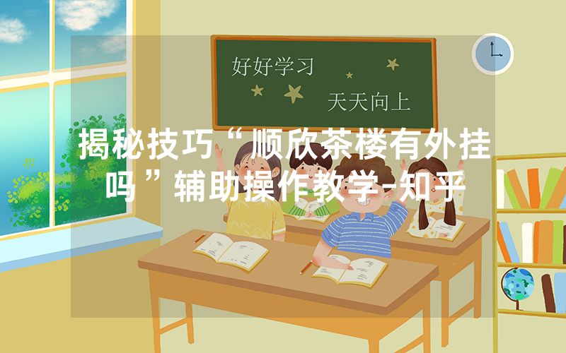 揭秘技巧“顺欣茶楼有外挂吗”辅助操作教学-知乎