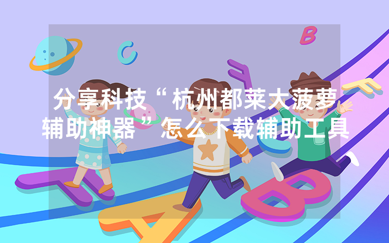 分享科技“杭州都莱大菠萝辅助神器”怎么下载辅助工具