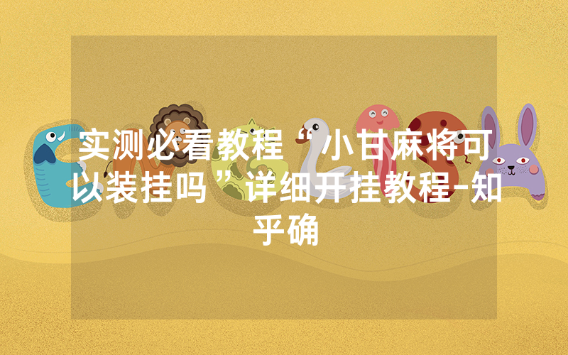 实测必看教程“小甘麻将可以装挂吗”详细开挂教程-知乎确