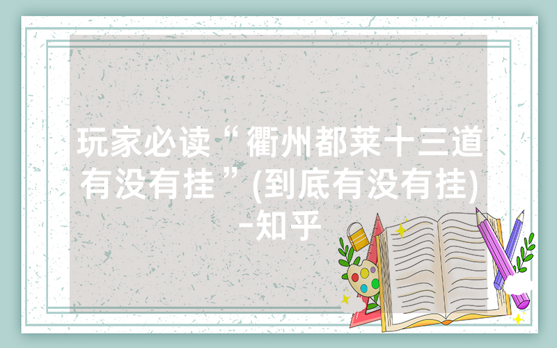 玩家必读“衢州都莱十三道有没有挂”(到底有没有挂)-知乎