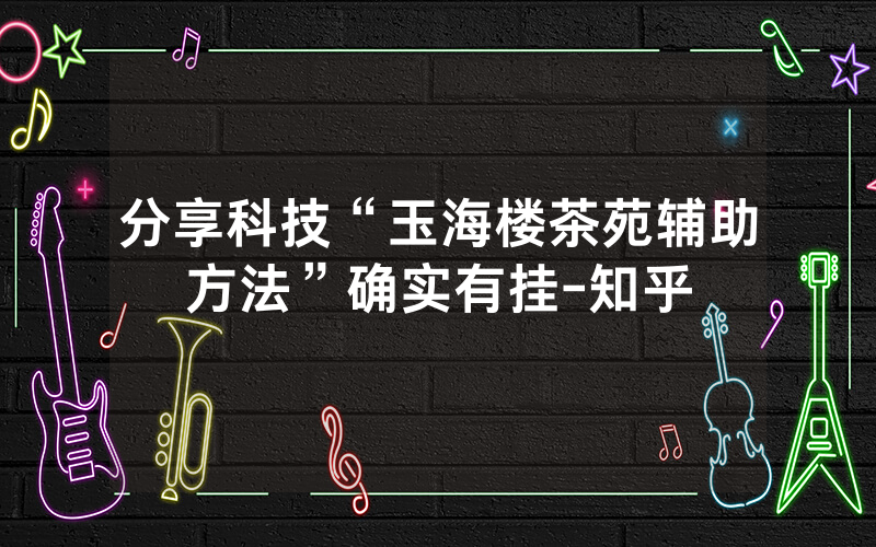 分享科技“玉海楼茶苑辅助方法”确实有挂-知乎
