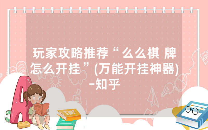玩家攻略推荐“么么棋 牌怎么开挂”(万能开挂神器)-知乎
