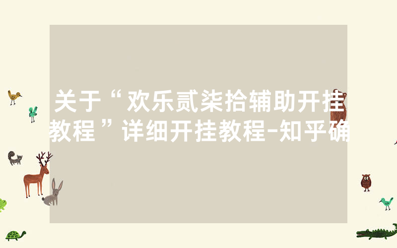 关于“欢乐贰柒拾辅助开挂教程”详细开挂教程-知乎确