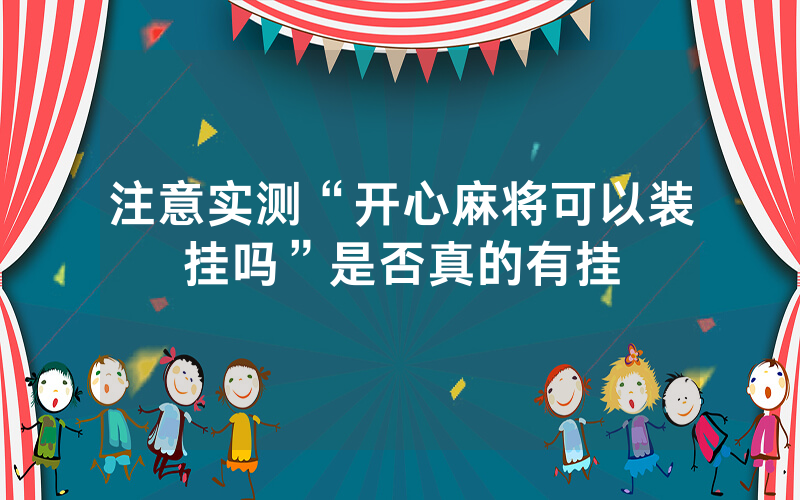 注意实测“开心麻将可以装挂吗”是否真的有挂