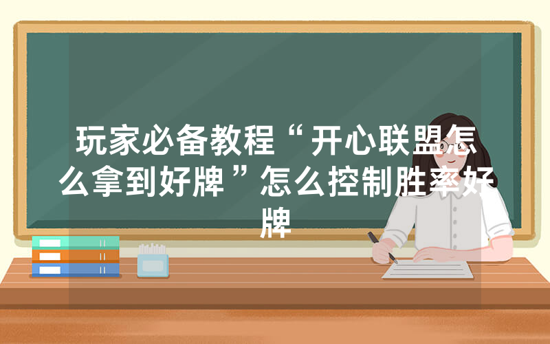 玩家必备教程“开心联盟怎么拿到好牌”怎么控制胜率好牌