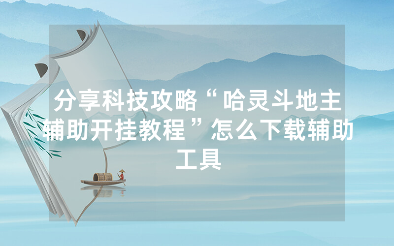 分享科技攻略“哈灵斗地主辅助开挂教程”怎么下载辅助工具