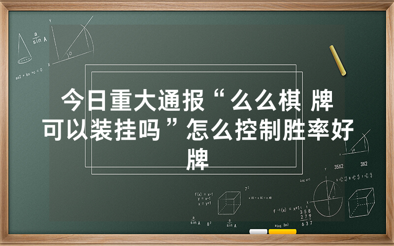 今日重大通报“么么棋 牌可以装挂吗”怎么控制胜率好牌