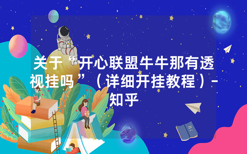 关于“开心联盟牛牛那有透视挂吗”（详细开挂教程）-知乎