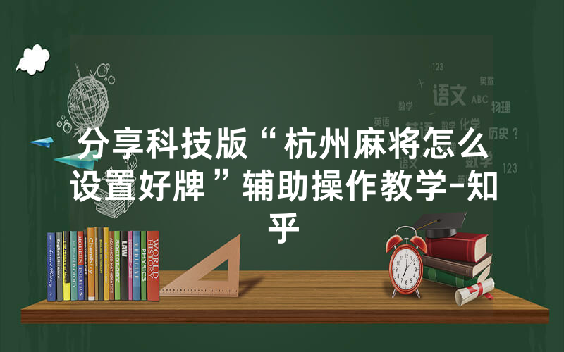 分享科技版“杭州麻将怎么设置好牌”辅助操作教学-知乎