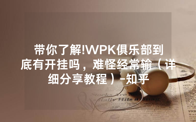 带你了解!WPK俱乐部到底有开挂吗，难怪经常输（详细分享教程）-知乎