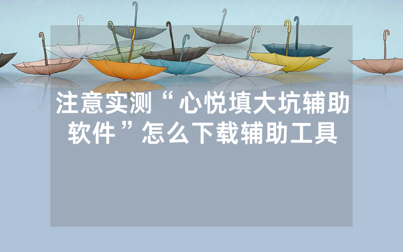 注意实测“心悦填大坑辅助软件”怎么下载辅助工具