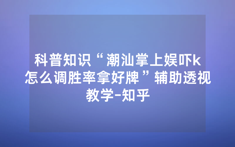 科普知识“潮汕掌上娱吓k怎么调胜率拿好牌”辅助透视教学-知乎
