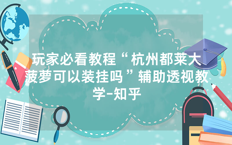 玩家必看教程“杭州都莱大菠萝可以装挂吗”辅助透视教学-知乎