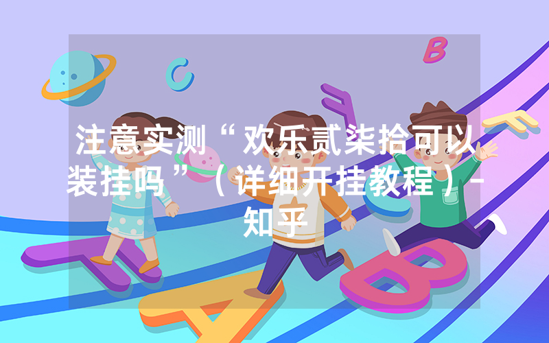 注意实测“欢乐贰柒拾可以装挂吗”（详细开挂教程）-知乎