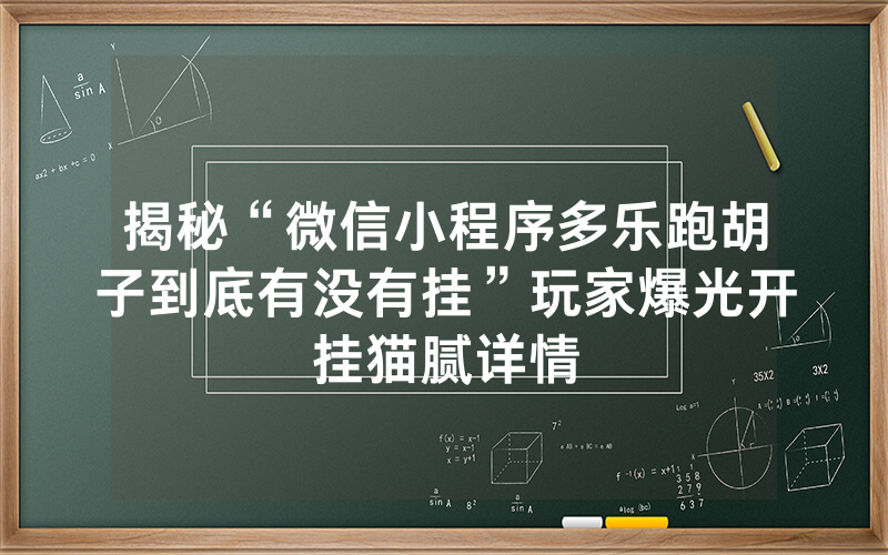 揭秘“微信小程序多乐跑胡子到底有没有挂”玩家爆光开挂猫腻详情