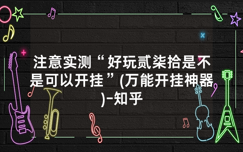 注意实测“好玩贰柒拾是不是可以开挂”(万能开挂神器)-知乎