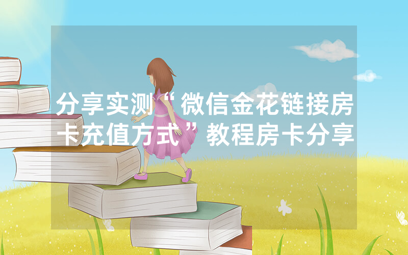分享实测“微信金花链接房卡充值方式”教程房卡分享