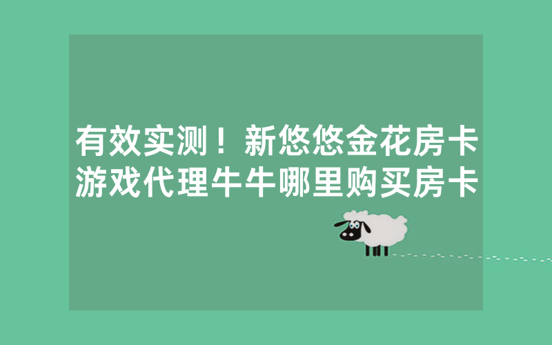 有效实测！新悠悠金花房卡游戏代理牛牛哪里购买房卡